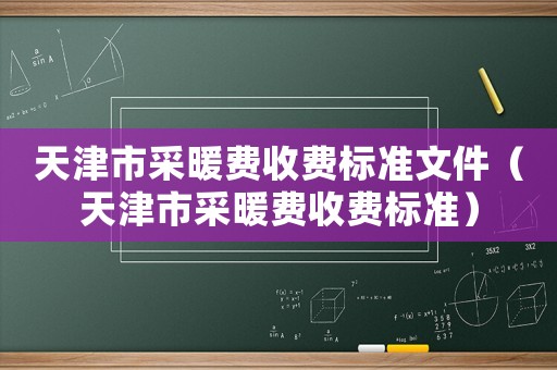 天津市采暖費收費標準文件（天津市采暖費收費標準）