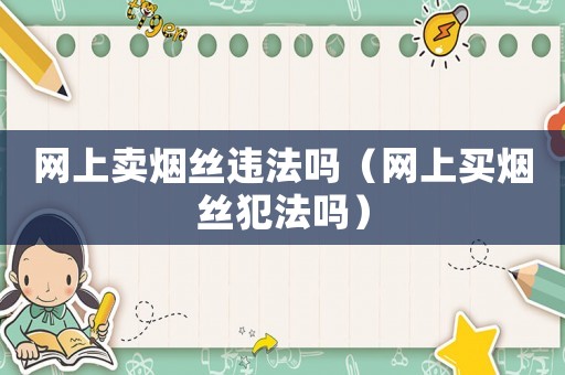 網(wǎng)上賣煙絲違法嗎（網(wǎng)上買煙絲犯法嗎）