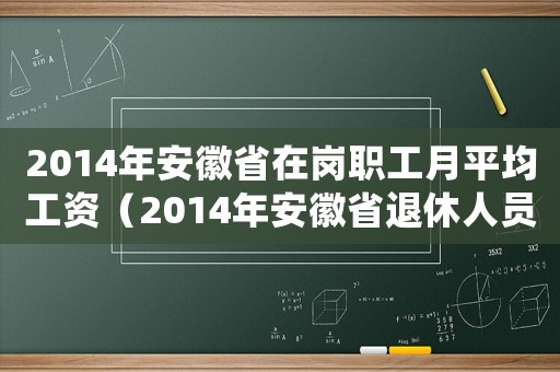 2014年安徽省在崗職工月平均工資（2014年安徽省退休人員工資標(biāo)準(zhǔn)）