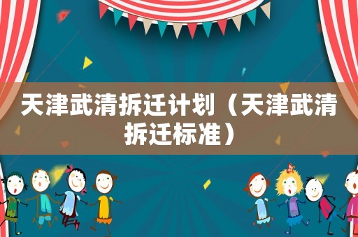 天津武清拆遷計劃（天津武清拆遷標(biāo)準(zhǔn)）
