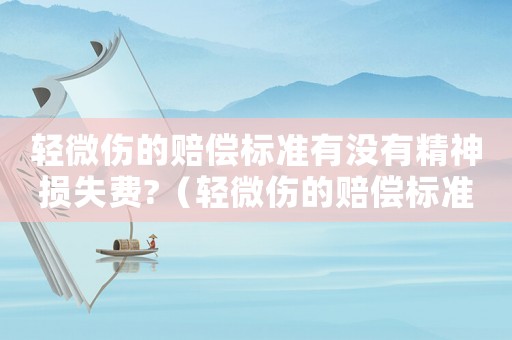 輕微傷的賠償標(biāo)準(zhǔn)有沒有精神損失費(fèi)?（輕微傷的賠償標(biāo)準(zhǔn)）