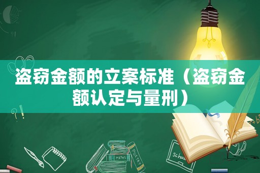 盜竊金額的立案標(biāo)準(zhǔn)（盜竊金額認(rèn)定與量刑）