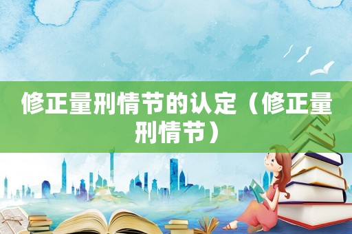 修正量刑情節(jié)的認(rèn)定（修正量刑情節(jié)）