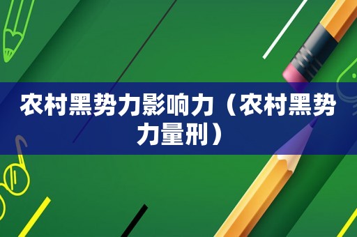 農(nóng)村黑勢力影響力（農(nóng)村黑勢力量刑）