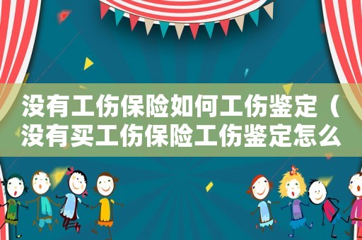 沒有工傷保險(xiǎn)如何工傷鑒定（沒有買工傷保險(xiǎn)工傷鑒定怎么鑒定）