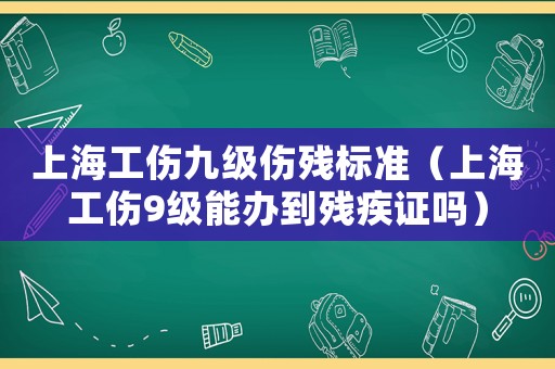 上海工傷九級傷殘標準（上海工傷9級能辦到殘疾證嗎）