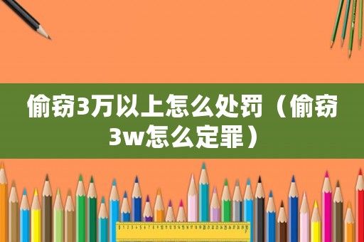 偷竊3萬以上怎么處罰（偷竊3w怎么定罪）