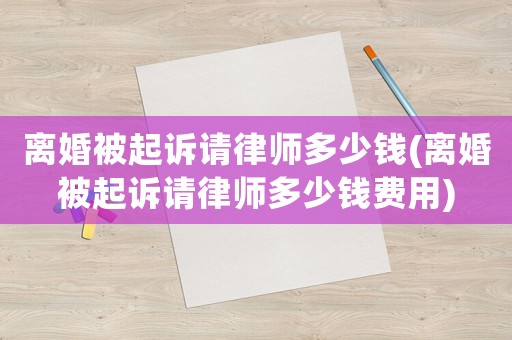 離婚被起訴請律師多少錢(離婚被起訴請律師多少錢費用)