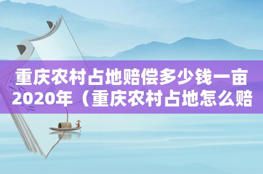 重慶農(nóng)村占地賠償多少錢一畝2020年（重慶農(nóng)村占地怎么賠償標(biāo)準(zhǔn)）