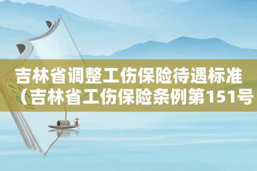 吉林省調(diào)整工傷保險(xiǎn)待遇標(biāo)準(zhǔn)（吉林省工傷保險(xiǎn)條例第151號(hào)文件）