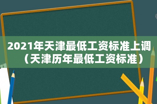 2021年天津最低工資標(biāo)準(zhǔn)上調(diào)（天津歷年最低工資標(biāo)準(zhǔn)）