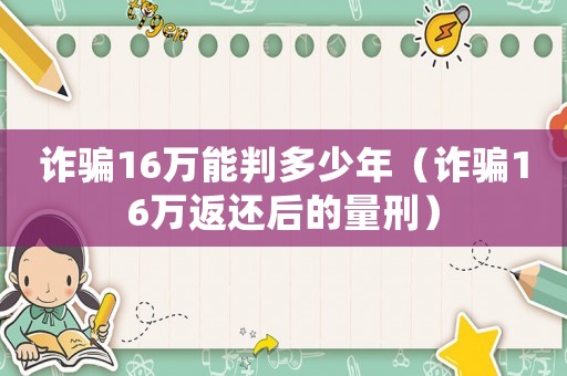 詐騙16萬能判多少年（詐騙16萬返還后的量刑）