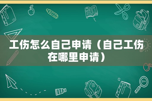 工傷怎么自己申請(qǐng)（自己工傷在哪里申請(qǐng)）