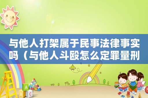 與他人打架屬于民事法律事實(shí)嗎（與他人斗毆怎么定罪量刑）