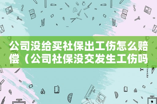 公司沒給買社保出工傷怎么賠償（公司社保沒交發(fā)生工傷嗎）