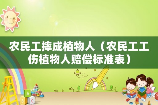 農(nóng)民工摔成植物人（農(nóng)民工工傷植物人賠償標(biāo)準(zhǔn)表）