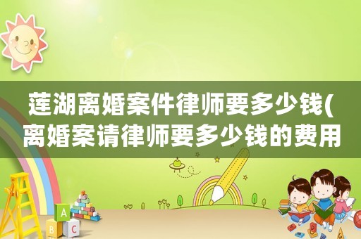 蓮湖離婚案件律師要多少錢(離婚案請(qǐng)律師要多少錢的費(fèi)用)