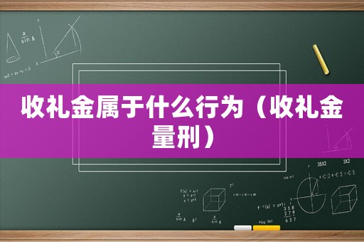 收禮金屬于什么行為（收禮金量刑）