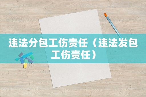 違法分包工傷責(zé)任（違法發(fā)包工傷責(zé)任）