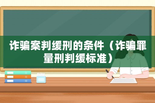 詐騙案判緩刑的條件（詐騙罪量刑判緩標(biāo)準(zhǔn)）