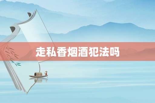 走私香煙酒犯法嗎