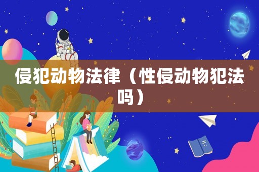侵犯動物法律（性侵動物犯法嗎）