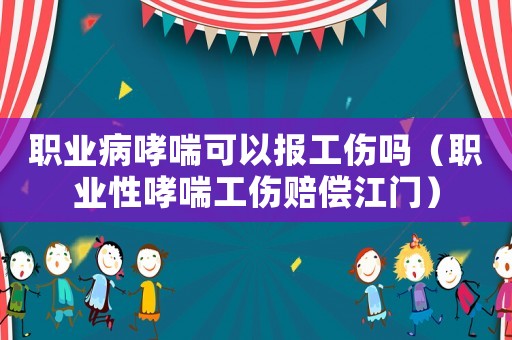 職業(yè)病哮喘可以報(bào)工傷嗎（職業(yè)性哮喘工傷賠償江門）