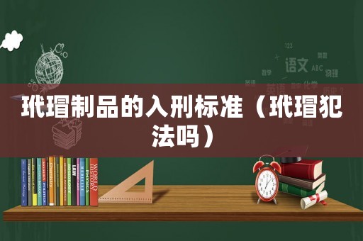 玳瑁制品的入刑標(biāo)準(zhǔn)（玳瑁犯法嗎）