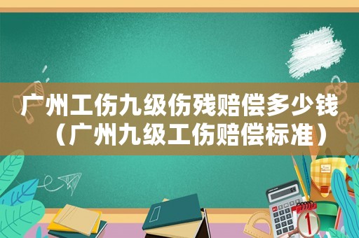 廣州工傷九級(jí)傷殘賠償多少錢(qián)（廣州九級(jí)工傷賠償標(biāo)準(zhǔn)）