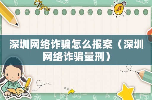 深圳網(wǎng)絡(luò)詐騙怎么報(bào)案（深圳網(wǎng)絡(luò)詐騙量刑）