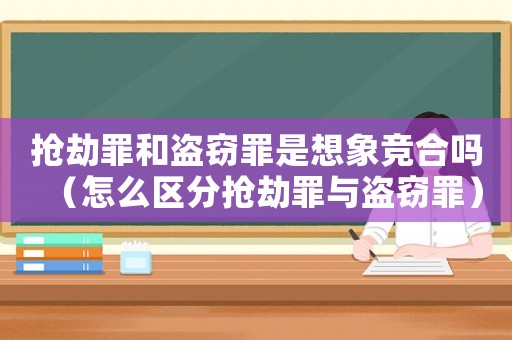 搶劫罪和盜竊罪是想象競(jìng)合嗎（怎么區(qū)分搶劫罪與盜竊罪）