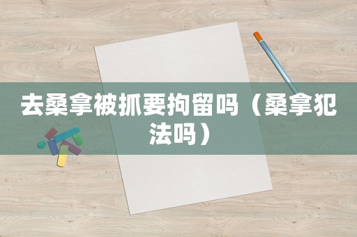 去桑拿被抓要拘留嗎（桑拿犯法嗎）