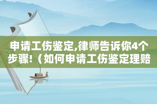 申請工傷鑒定,律師告訴你4個(gè)步驟!（如何申請工傷鑒定理賠）