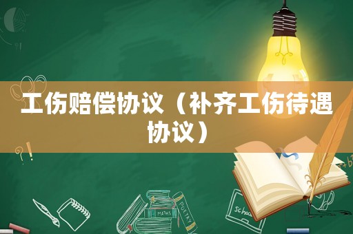 工傷賠償協(xié)議（補(bǔ)齊工傷待遇協(xié)議）