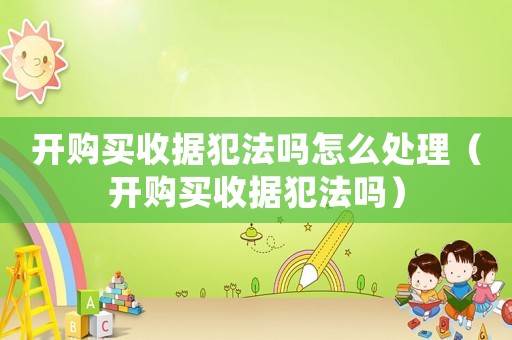開購買收據(jù)犯法嗎怎么處理（開購買收據(jù)犯法嗎）