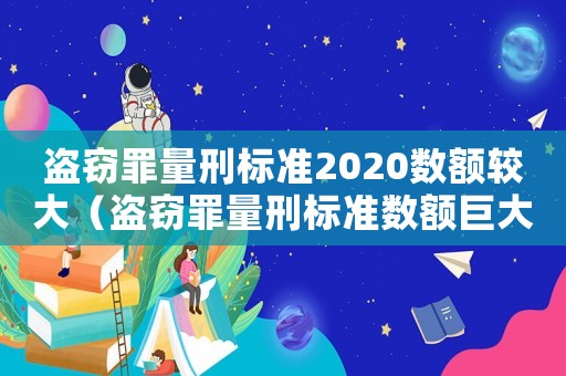 盜竊罪量刑標(biāo)準(zhǔn)2020數(shù)額較大（盜竊罪量刑標(biāo)準(zhǔn)數(shù)額巨大）