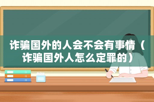 詐騙國外的人會不會有事情（詐騙國外人怎么定罪的）