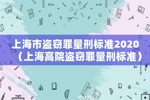 上海市盜竊罪量刑標準2020（上海高院盜竊罪量刑標準）