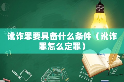 訛詐罪要具備什么條件（訛詐罪怎么定罪）