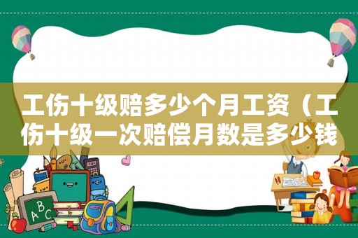 工傷十級賠多少個(gè)月工資（工傷十級一次賠償月數(shù)是多少錢）