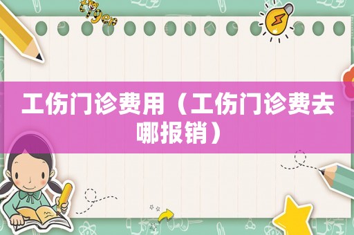 工傷門診費用（工傷門診費去哪報銷）