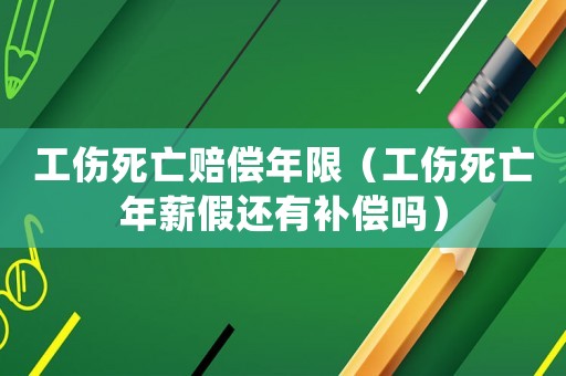 工傷死亡賠償年限（工傷死亡年薪假還有補(bǔ)償嗎）