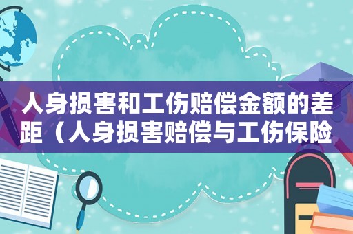 人身損害和工傷賠償金額的差距（人身損害賠償與工傷保險可以并存嗎）