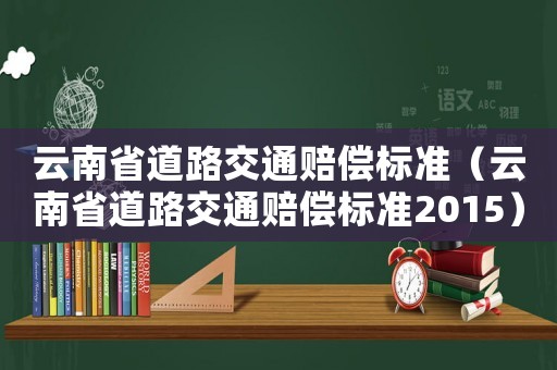 云南省道路交通賠償標(biāo)準(zhǔn)（云南省道路交通賠償標(biāo)準(zhǔn)2015）
