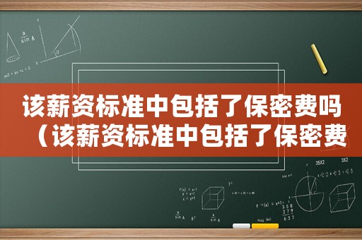該薪資標(biāo)準(zhǔn)中包括了保密費嗎（該薪資標(biāo)準(zhǔn)中包括了保密費）