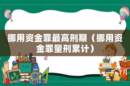 挪用資金罪最高刑期（挪用資金罪量刑累計）