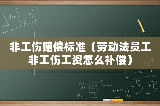 非工傷賠償標(biāo)準(zhǔn)（勞動法員工非工傷工資怎么補(bǔ)償）