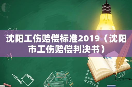 沈陽(yáng)工傷賠償標(biāo)準(zhǔn)2019（沈陽(yáng)市工傷賠償判決書）