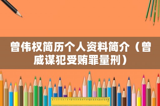 曾偉權(quán)簡歷個(gè)人資料簡介（曾威謀犯受賄罪量刑）