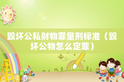 毀壞公私財(cái)物罪量刑標(biāo)準(zhǔn)（毀壞公物怎么定罪）
